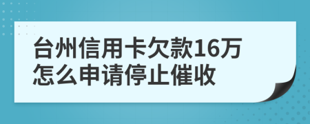 台州信用卡欠款16万怎么申请停止催收