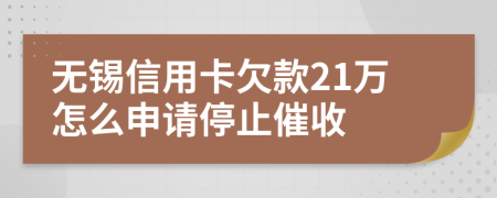 无锡信用卡欠款21万怎么申请停止催收