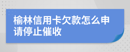 榆林信用卡欠款怎么申请停止催收