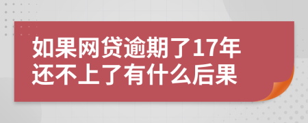 如果网贷逾期了17年还不上了有什么后果