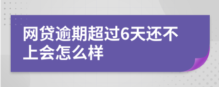 网贷逾期超过6天还不上会怎么样