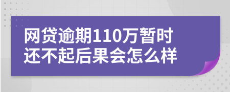 网贷逾期110万暂时还不起后果会怎么样