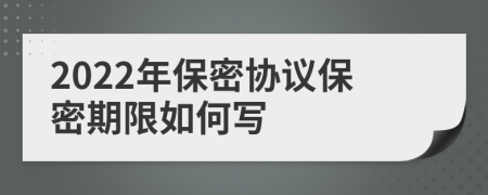 2022年保密协议保密期限如何写
