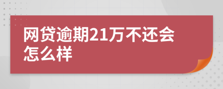 网贷逾期21万不还会怎么样