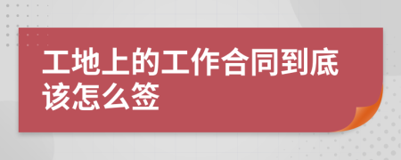 工地上的工作合同到底该怎么签