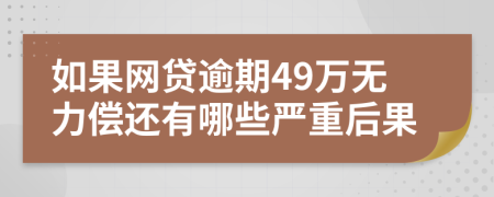 如果网贷逾期49万无力偿还有哪些严重后果