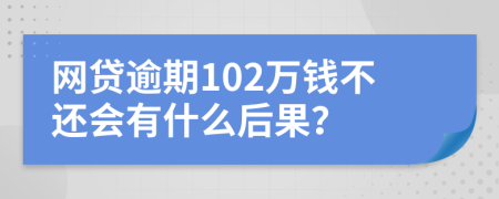 网贷逾期102万钱不还会有什么后果？