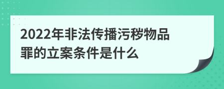 2022年非法传播污秽物品罪的立案条件是什么