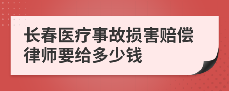 长春医疗事故损害赔偿律师要给多少钱