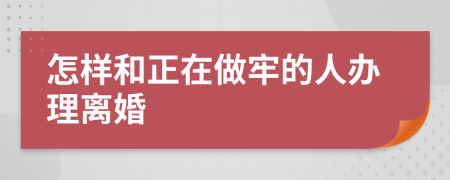 怎样和正在做牢的人办理离婚