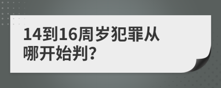 14到16周岁犯罪从哪开始判？