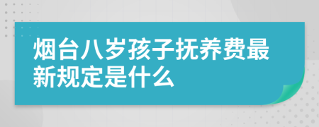 烟台八岁孩子抚养费最新规定是什么