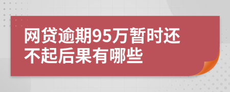 网贷逾期95万暂时还不起后果有哪些