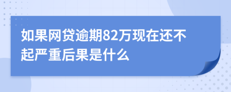 如果网贷逾期82万现在还不起严重后果是什么