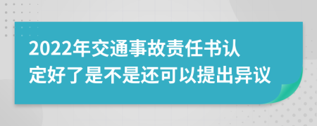 2022年交通事故责任书认定好了是不是还可以提出异议