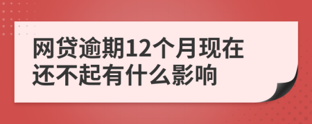 网贷逾期12个月现在还不起有什么影响