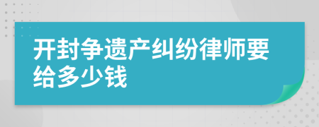 开封争遗产纠纷律师要给多少钱