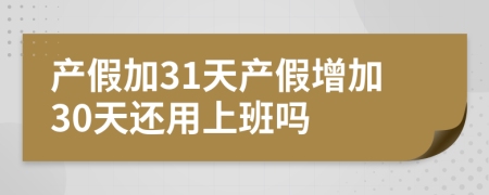 产假加31天产假增加30天还用上班吗