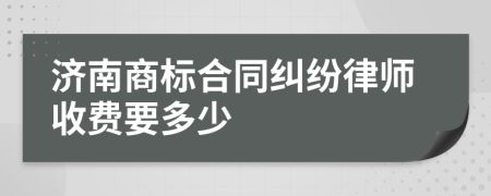 济南商标合同纠纷律师收费要多少