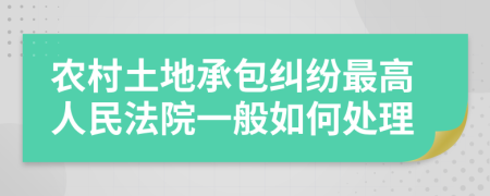 农村土地承包纠纷最高人民法院一般如何处理