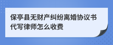 保亭县无财产纠纷离婚协议书代写律师怎么收费