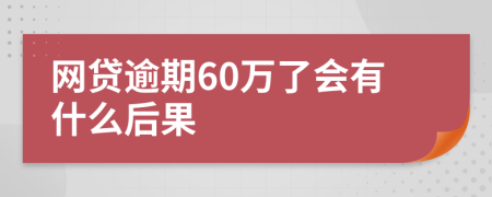 网贷逾期60万了会有什么后果