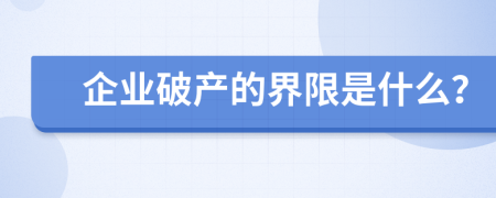 企业破产的界限是什么？