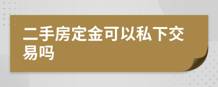 二手房定金可以私下交易吗