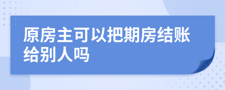 原房主可以把期房结账给别人吗