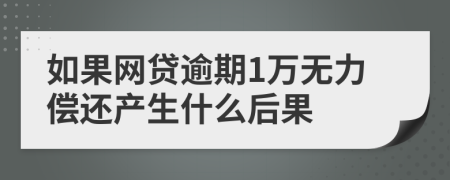 如果网贷逾期1万无力偿还产生什么后果