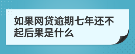 如果网贷逾期七年还不起后果是什么