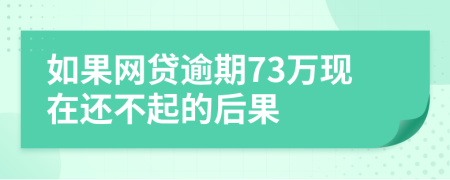 如果网贷逾期73万现在还不起的后果