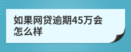 如果网贷逾期45万会怎么样