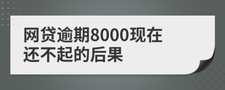 网贷逾期8000现在还不起的后果