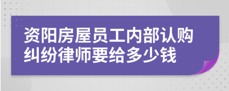 资阳房屋员工内部认购纠纷律师要给多少钱