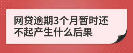 网贷逾期3个月暂时还不起产生什么后果