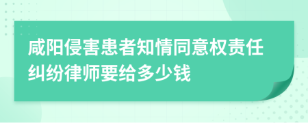 咸阳侵害患者知情同意权责任纠纷律师要给多少钱