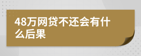 48万网贷不还会有什么后果