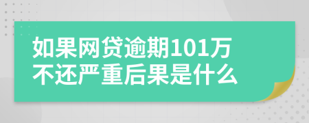 如果网贷逾期101万不还严重后果是什么