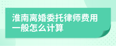 淮南离婚委托律师费用一般怎么计算