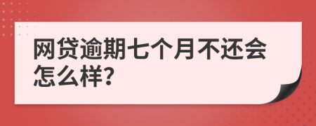 网贷逾期七个月不还会怎么样？