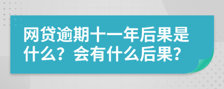 网贷逾期十一年后果是什么？会有什么后果？