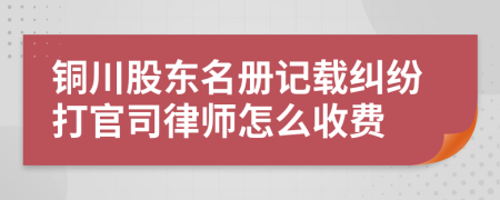 铜川股东名册记载纠纷打官司律师怎么收费