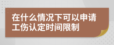 在什么情况下可以申请工伤认定时间限制