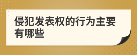 侵犯发表权的行为主要有哪些