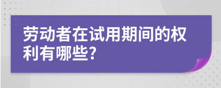 劳动者在试用期间的权利有哪些?