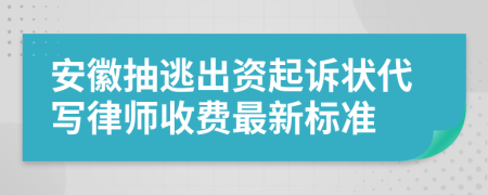 安徽抽逃出资起诉状代写律师收费最新标准