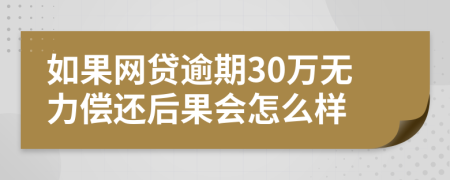 如果网贷逾期30万无力偿还后果会怎么样