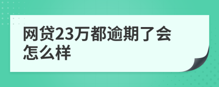 网贷23万都逾期了会怎么样