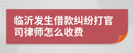 临沂发生借款纠纷打官司律师怎么收费